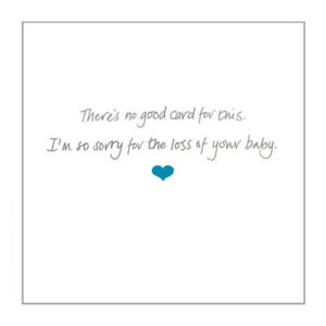 Pregnancy loss card – ‘There’s no good card for this; I’m so sorry for the loss of your baby’.